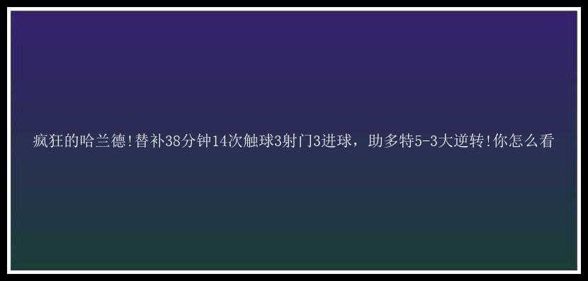 疯狂的哈兰德!替补38分钟14次触球3射门3进球，助多特5-3大逆转!你怎么看