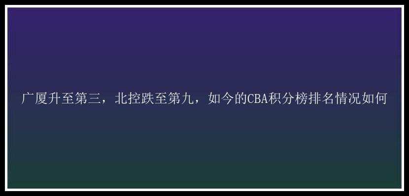 广厦升至第三，北控跌至第九，如今的CBA积分榜排名情况如何