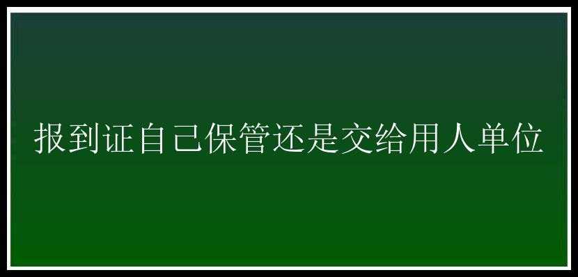 报到证自己保管还是交给用人单位