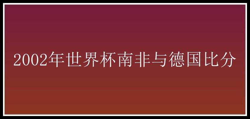 2002年世界杯南非与德国比分