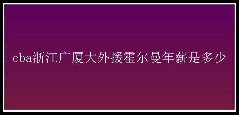 cba浙江广厦大外援霍尔曼年薪是多少