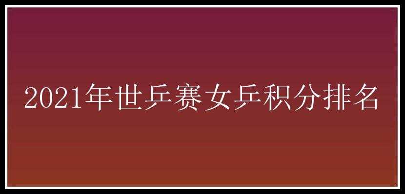 2021年世乒赛女乒积分排名