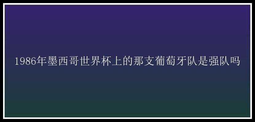 1986年墨西哥世界杯上的那支葡萄牙队是强队吗