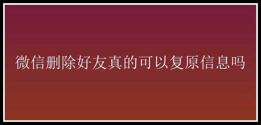 微信删除好友真的可以复原信息吗