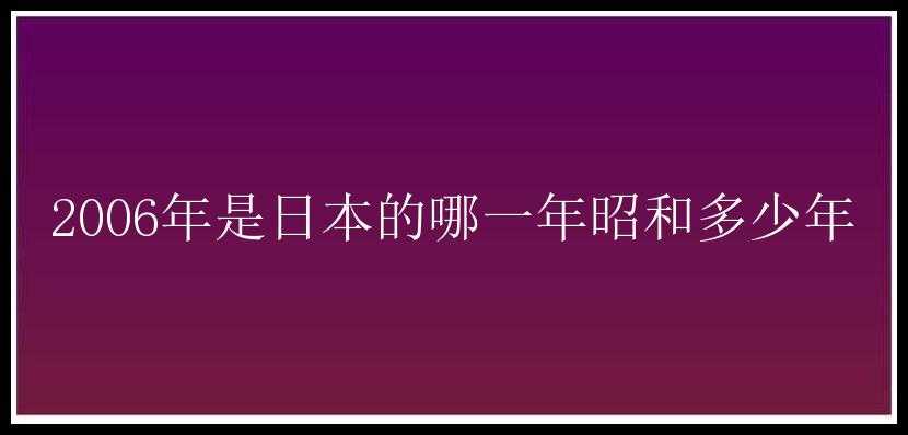 2006年是日本的哪一年昭和多少年