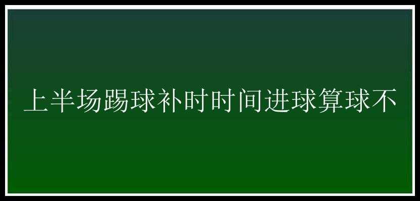 上半场踢球补时时间进球算球不