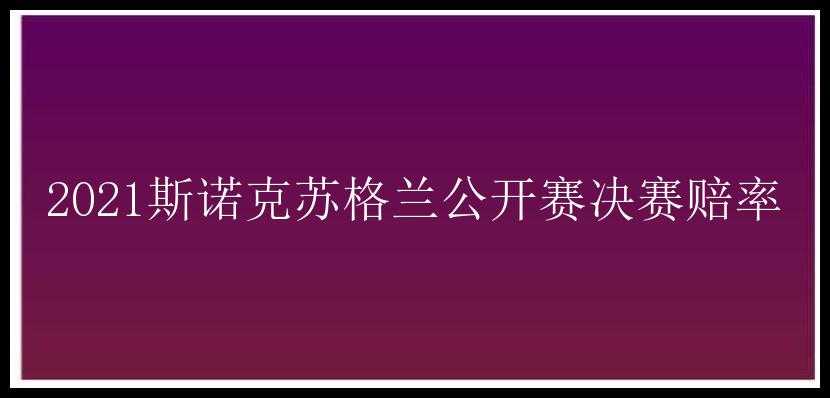 2021斯诺克苏格兰公开赛决赛赔率