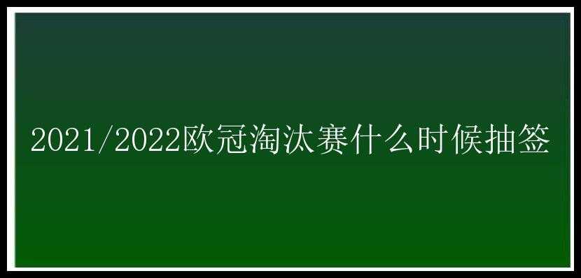 2021/2022欧冠淘汰赛什么时候抽签