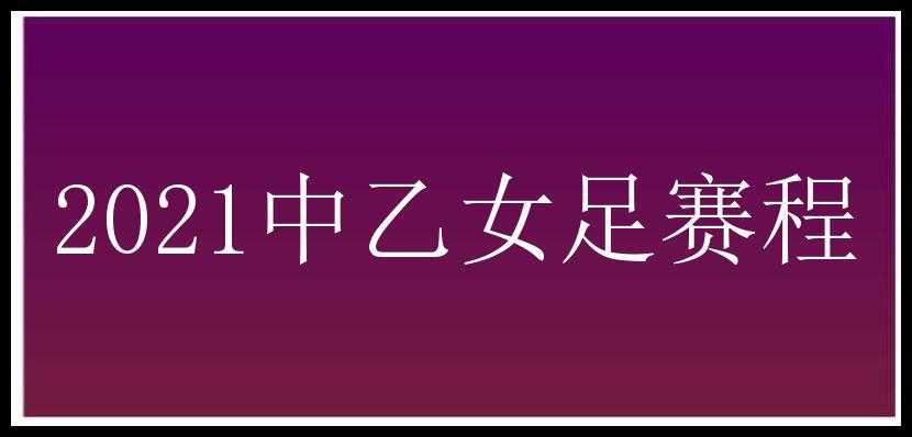 2021中乙女足赛程