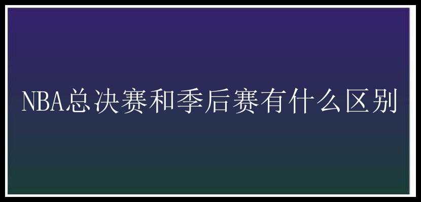 NBA总决赛和季后赛有什么区别