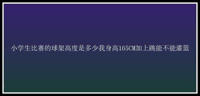 小学生比赛的球架高度是多少我身高165CM加上跳能不能灌篮