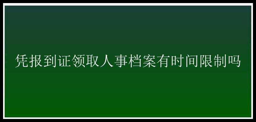 凭报到证领取人事档案有时间限制吗