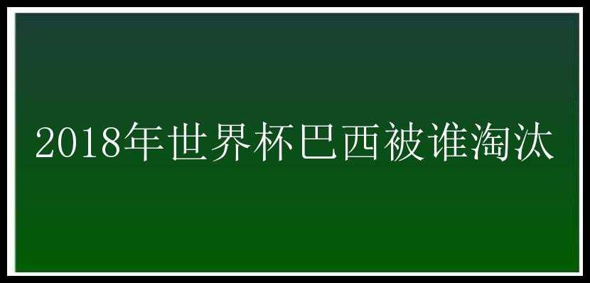 2018年世界杯巴西被谁淘汰