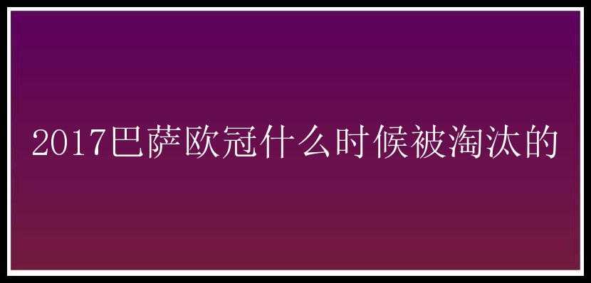 2017巴萨欧冠什么时候被淘汰的