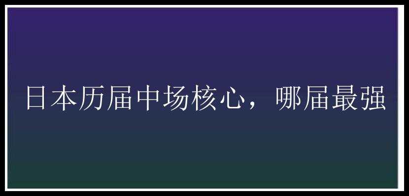 日本历届中场核心，哪届最强