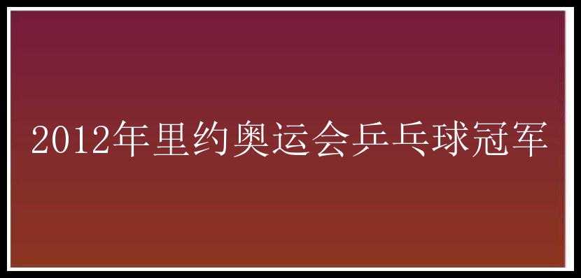 2012年里约奥运会乒乓球冠军