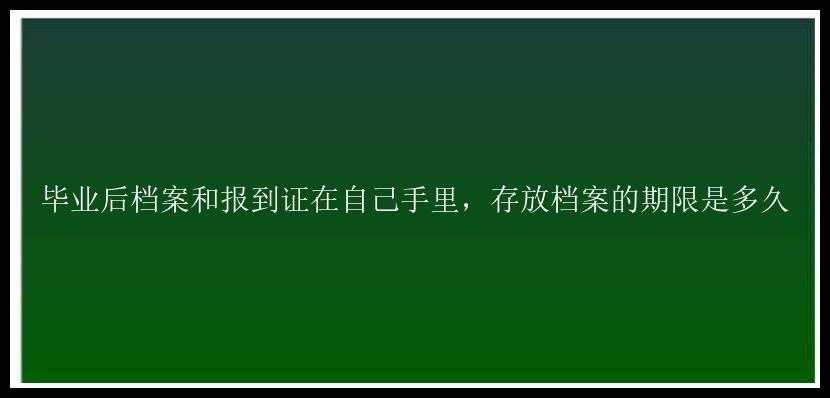 毕业后档案和报到证在自己手里，存放档案的期限是多久