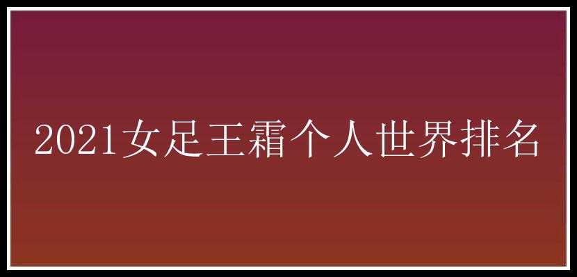 2021女足王霜个人世界排名