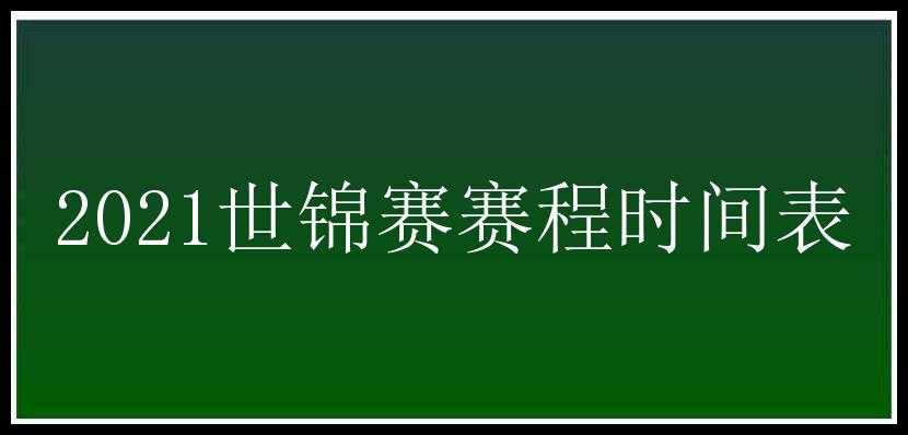 2021世锦赛赛程时间表