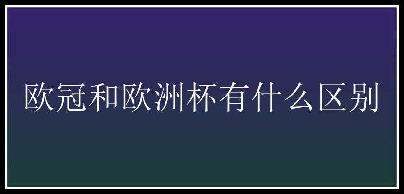 欧冠和欧洲杯有什么区别