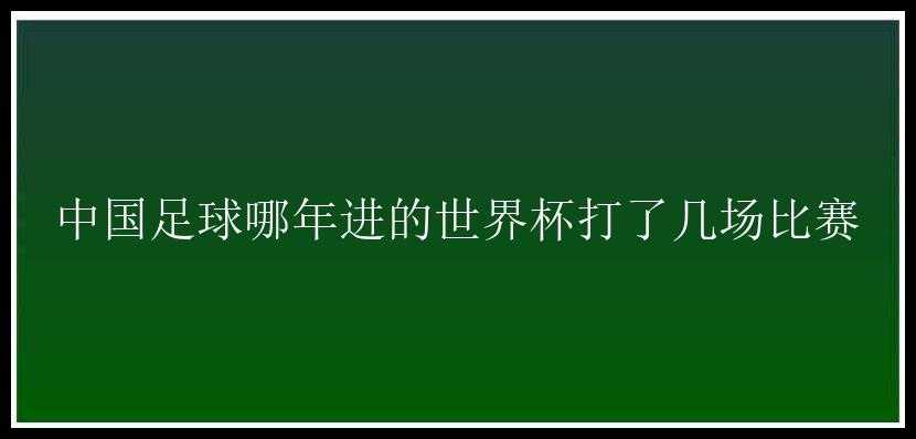 中国足球哪年进的世界杯打了几场比赛