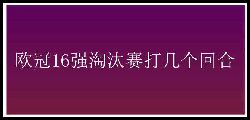 欧冠16强淘汰赛打几个回合