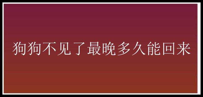 狗狗不见了最晚多久能回来