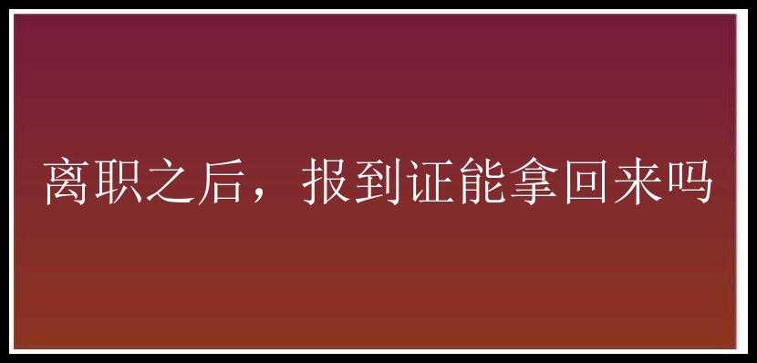 离职之后，报到证能拿回来吗