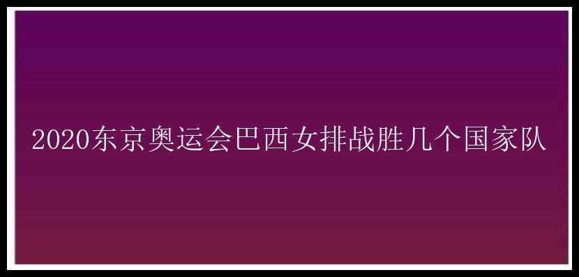 2020东京奥运会巴西女排战胜几个国家队