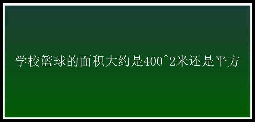 学校篮球的面积大约是400^2米还是平方