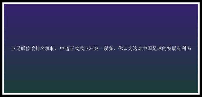 亚足联修改排名机制，中超正式成亚洲第一联赛，你认为这对中国足球的发展有利吗