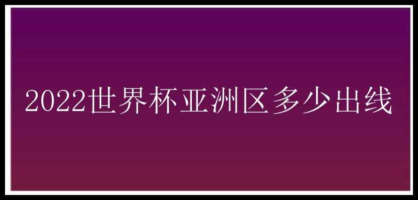 2022世界杯亚洲区多少出线