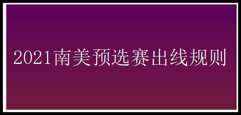 2021南美预选赛出线规则