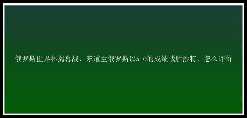 俄罗斯世界杯揭幕战，东道主俄罗斯以5-0的成绩战胜沙特，怎么评价