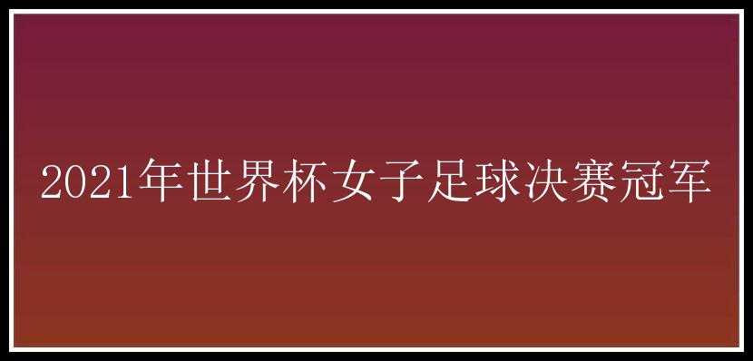 2021年世界杯女子足球决赛冠军