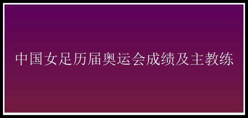 中国女足历届奥运会成绩及主教练