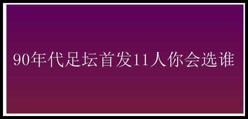 90年代足坛首发11人你会选谁