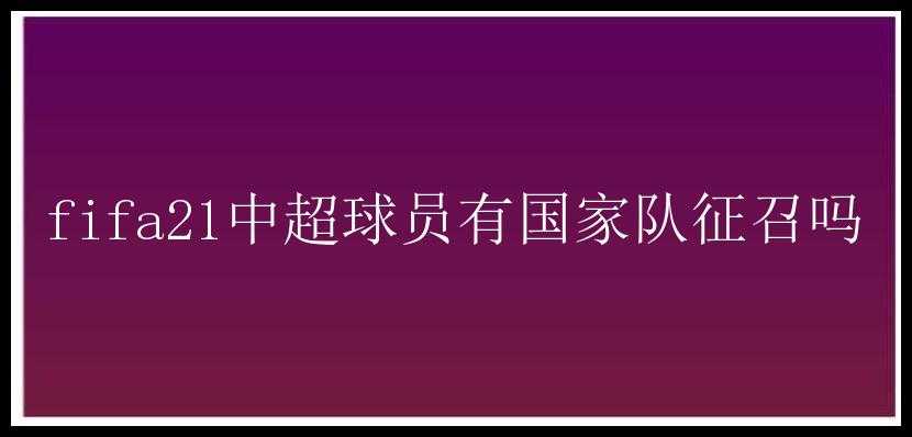 fifa21中超球员有国家队征召吗