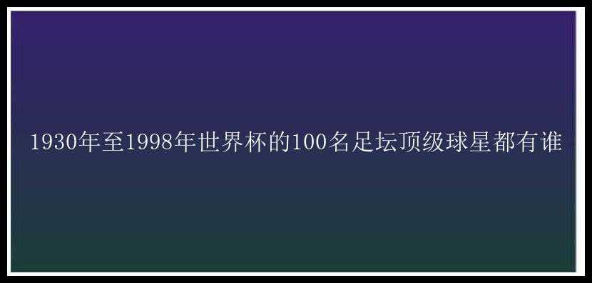 1930年至1998年世界杯的100名足坛顶级球星都有谁