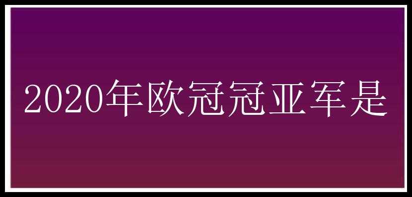 2020年欧冠冠亚军是