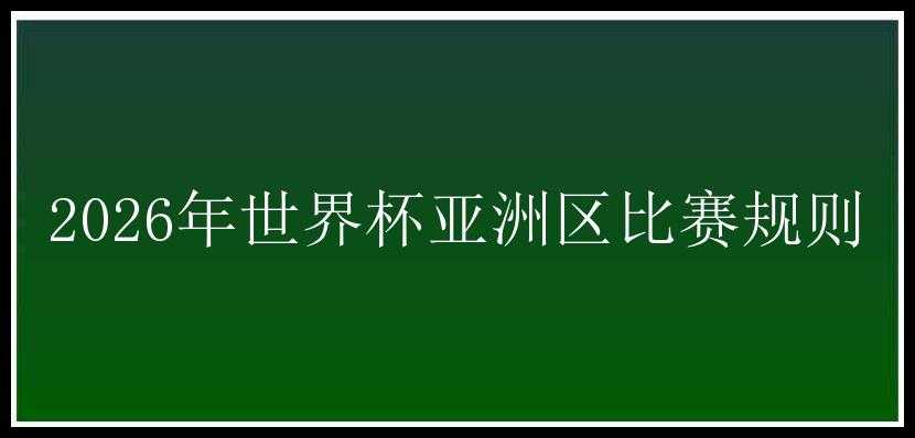 2026年世界杯亚洲区比赛规则