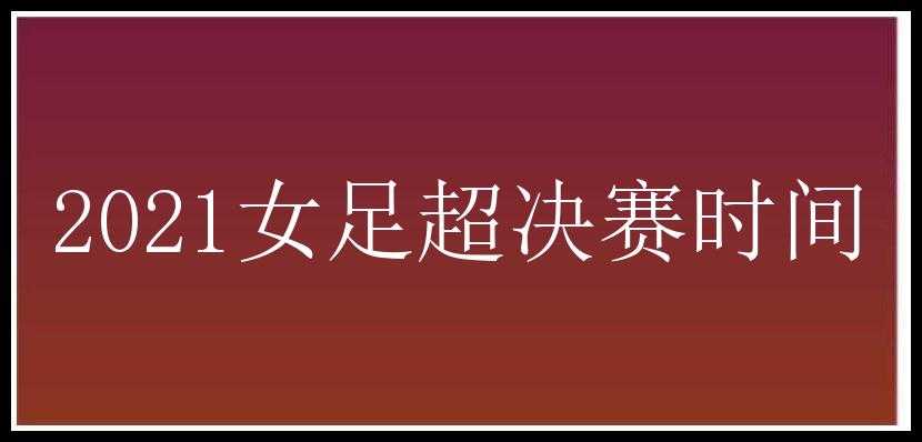 2021女足超决赛时间