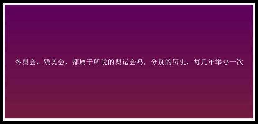 冬奥会，残奥会，都属于所说的奥运会吗，分别的历史，每几年举办一次