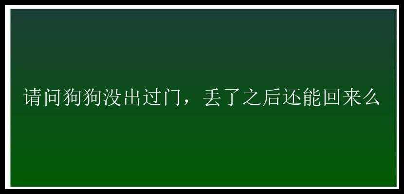 请问狗狗没出过门，丢了之后还能回来么