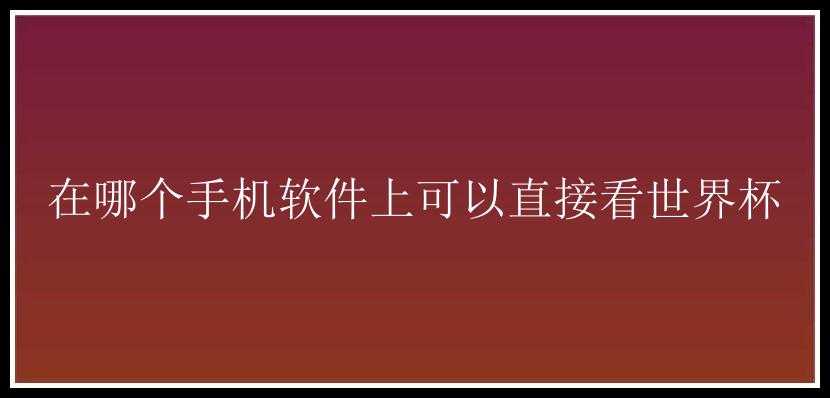 在哪个手机软件上可以直接看世界杯