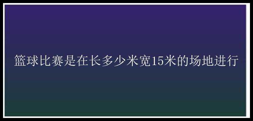 篮球比赛是在长多少米宽15米的场地进行