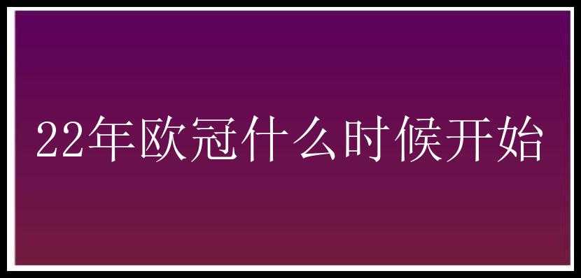 22年欧冠什么时候开始