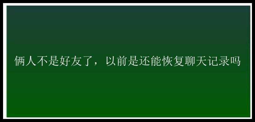 俩人不是好友了，以前是还能恢复聊天记录吗