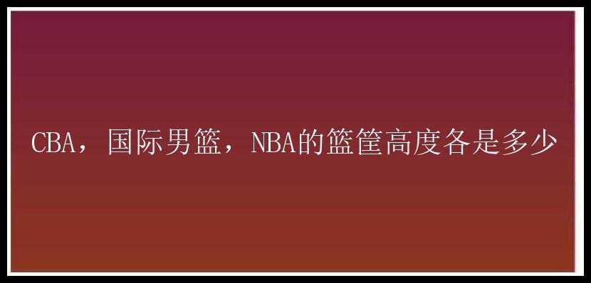 CBA，国际男篮，NBA的篮筐高度各是多少