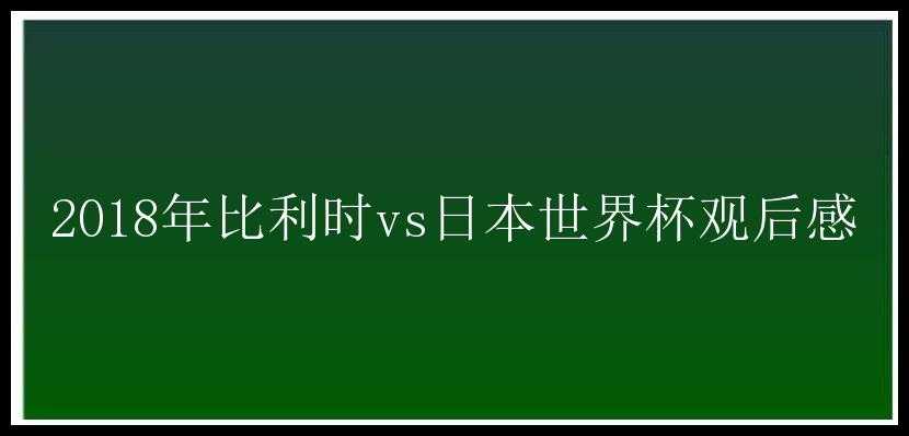 2018年比利时vs日本世界杯观后感